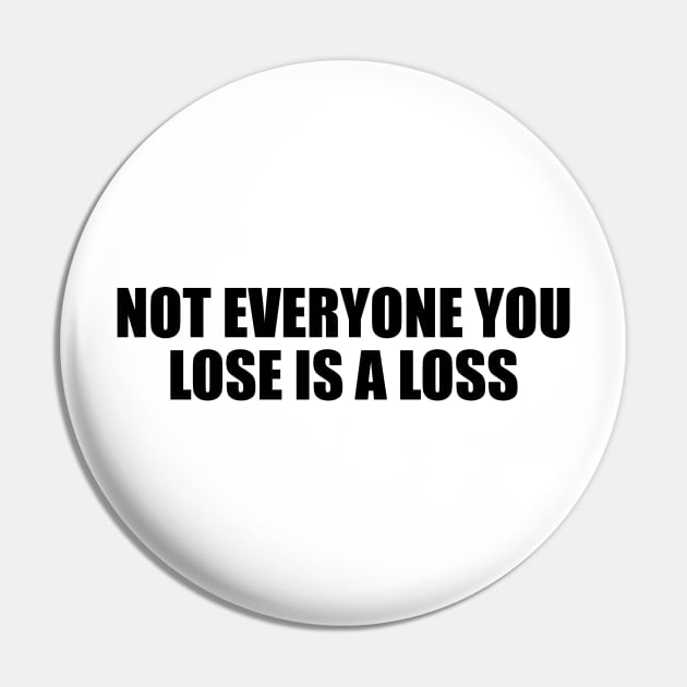 Not everyone you lose is a loss Pin by BL4CK&WH1TE 