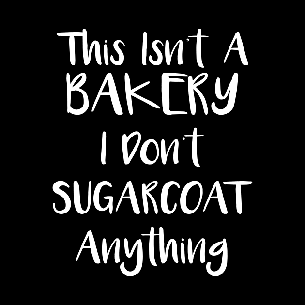 This Isn't Bakery I Don't Sugarcoat Anything by ScottsRed