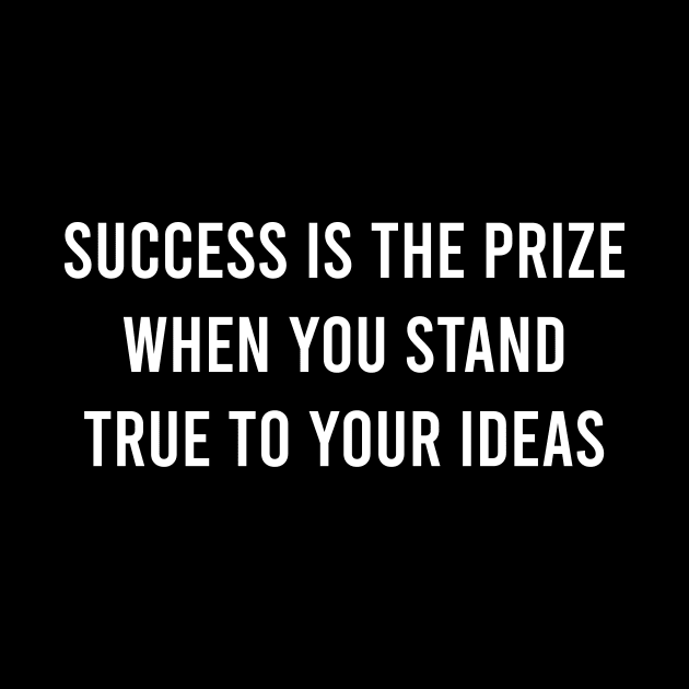 Success Is The Prize When You Stand True To Your Ideas by FELICIDAY