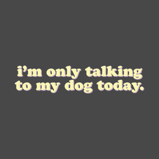 I'm Only Talking To My Dog Today T-Shirt