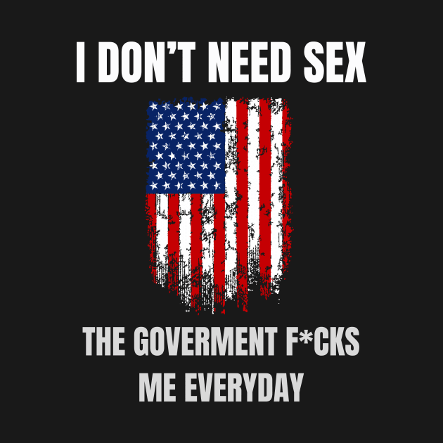 I Don't Need Sex The Goverment F*cks me Everyday by Montony