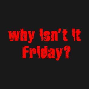Why isn’t it  Friday? T-Shirt