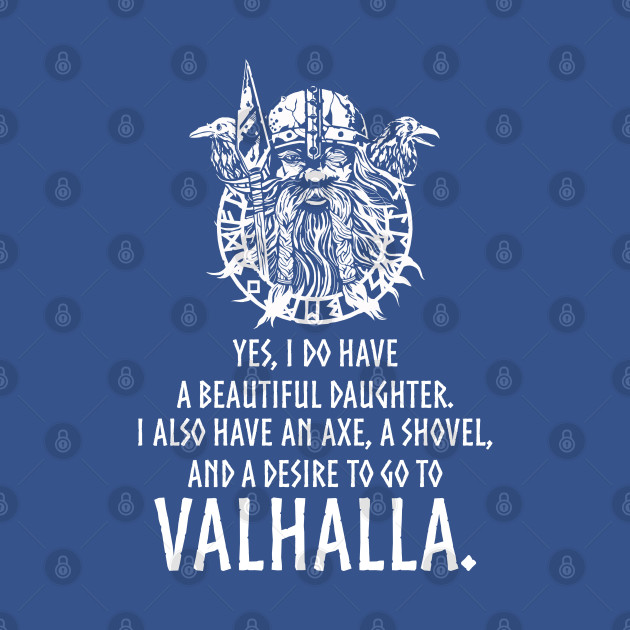 Discover Yes, I do have a beautiful daughter. I also have an axe, a shovel, and a desire to go to Valhalla. - Valhalla - T-Shirt