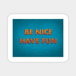 Be Nice, Have Fun Magnet