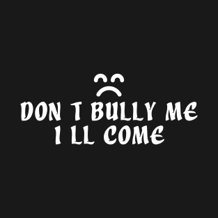 Don't Bully Me i'll come T-Shirt