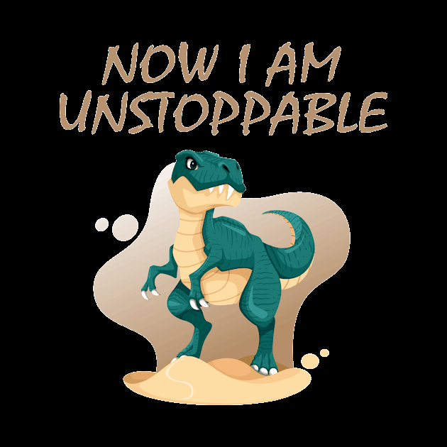 Now I Am Unstoppable Funny T Rex by againstthelogic