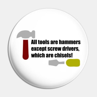 All Tools are Hammers Except Screw Drivers which are Chisels! Pin