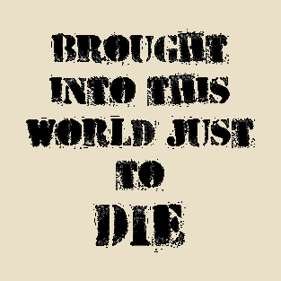 Brought into this world just to die T-Shirt