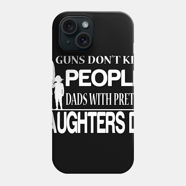 guns don't kill people dad's with pretty daughters do Phone Case by SULY