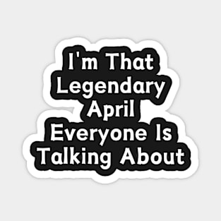 I'm That Legendary April Everyone Is Talking About Magnet