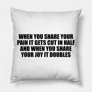 When you share your pain it gets cut in half and when you share your joy it doubles Pillow