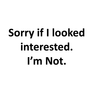 Sorry If I Looked Interested T-Shirt