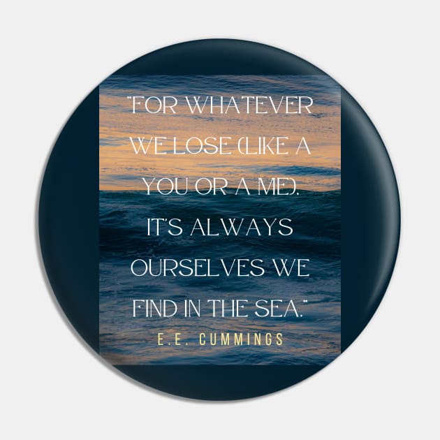 Copy of E. E. Cummings: For whatever we lose(like a you or a me) it’s always ourselves we find in the sea. Pin by artbleed