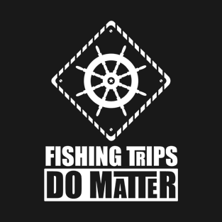 Fishing Trips Do Matter T-Shirt