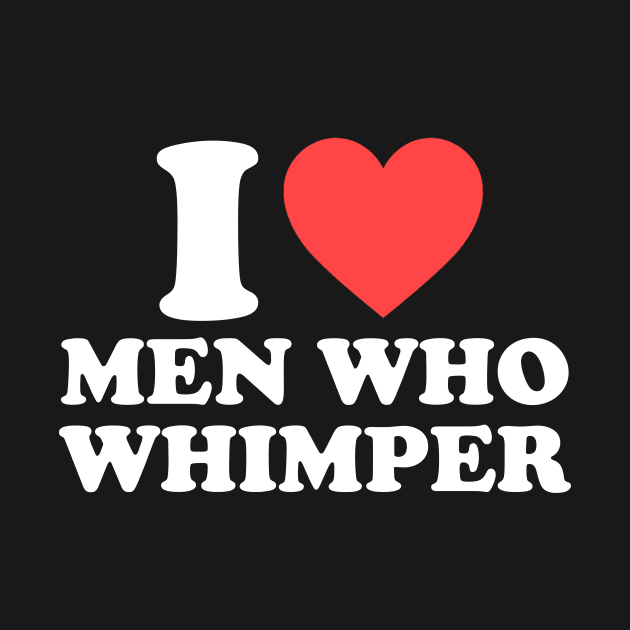 I Love Men Who Whimper Funny Saying For Her Couple Heart by artbooming