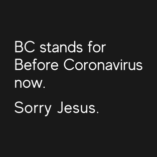 Sorry Jesus, BC Stands For Before Coronavirus Now T-Shirt