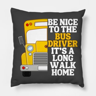 Be Nice To The Bus Driver Its A Long Walk Home Pillow