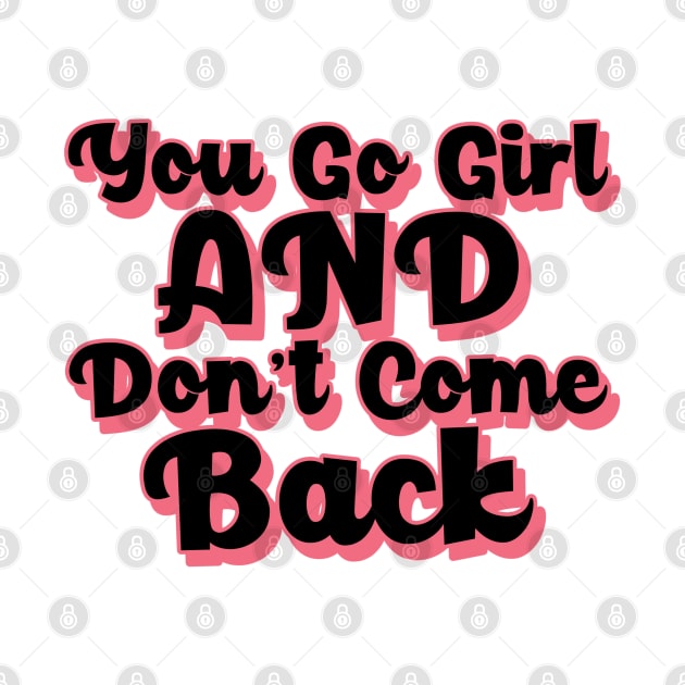 You Go Girl And Dont Come Back. Motivational Girl Power Saying. by That Cheeky Tee