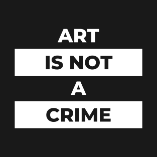 Art Is Not A Crime (White Print) T-Shirt