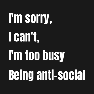 I'm sorry, I can't, I'm too busy being antisocial T-Shirt