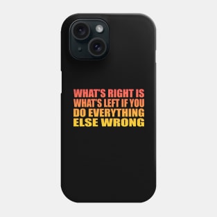 What’s right is what’s left if you do everything else wrong Phone Case