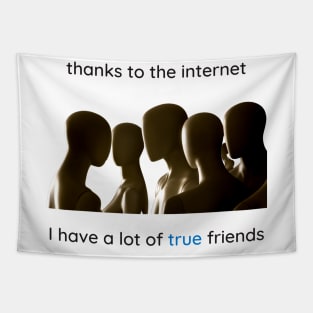 Thanks to the internet I have a lot of true friends. Tapestry
