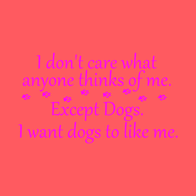 I Don't Care What Anyone Thinks of Me. Except Dogs Pink by SasiDesign