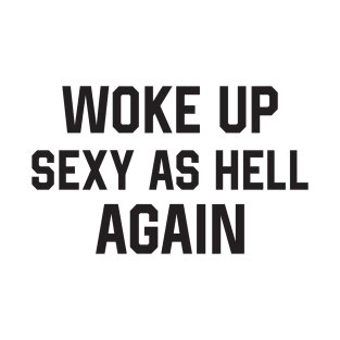 woke up sexy as hell again - offensive adult humor T-Shirt