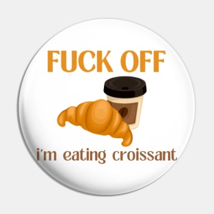 Fuck Off I'm Eating Croissant Pin