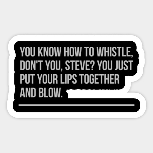 You Know How To Whistle Don T You Steve You Just Put Your Lips