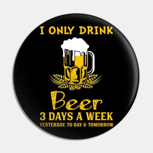 I Only Drink Beer 3 Days A Week Pin