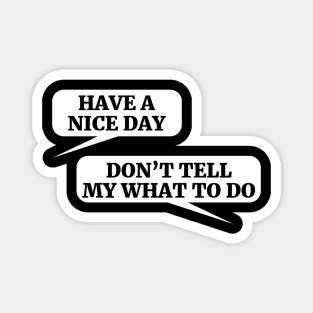 HAVE A NICE DAY DON’T TELL MY WHAT TO DO Magnet