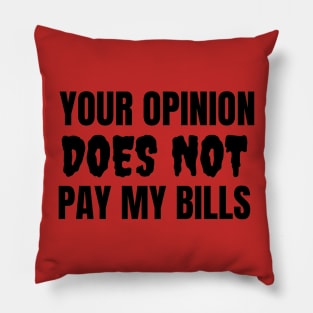 Your Opinion Does Not Pay My Bills Pillow