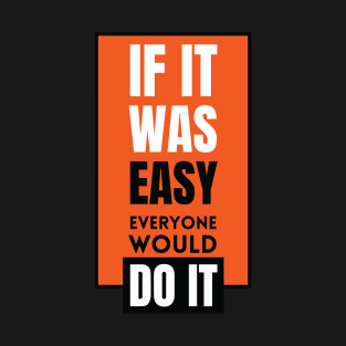 If it was easy everyone would do it T-Shirt