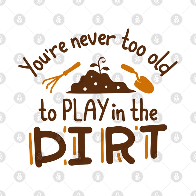 You’re Never Too Old To Play In The Dirt by Cherrific