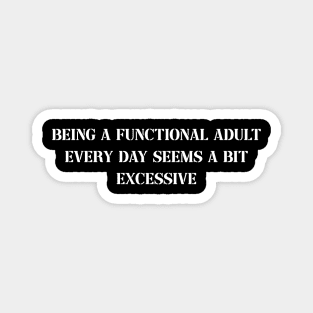 Funny Being a Functional Adult Every Day Seems a Bit Excessive Magnet