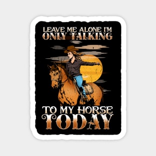 Leave Me Alone I'm Only Talking To My Horse Today Magnet