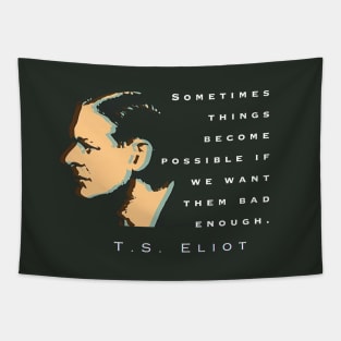 T.S. Eliot quote: Sometimes things become possible if we want them bad enough. Tapestry