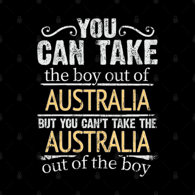 You Can Take The Boy Out Of Australia But You Cant Take The Australia Out Of The Boy - Gift for Australian With Roots From Australia by Country Flags