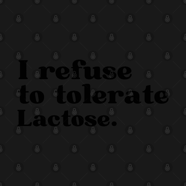 I refuse to tolerate lactose - funny lactose intolerant by AdelDa19