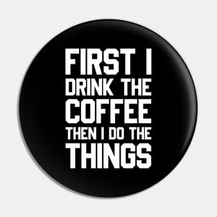 First I Drink The Coffee Then I Do The Things Pin