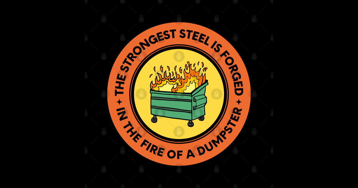 The Strongest Steel is in the Fire of a Dumpster The Strongest