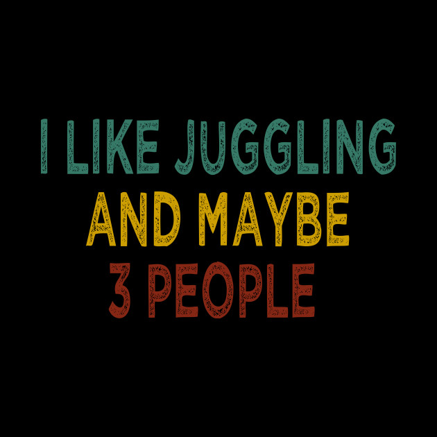 I like juggling and maybe 3 people / Gift For Jugglers / Funny Juggler