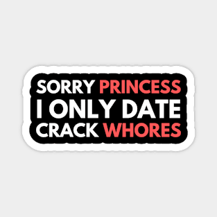 Sorry Princess I Only Date Crack Whores Magnet