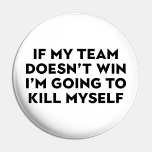 If My Team Doesn’t Win I’m Going To Kill Myself Pin