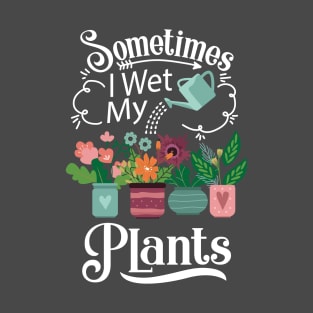 Sometimes I Wet My Plants T-Shirt - Funny Gardening Gift T-Shirt