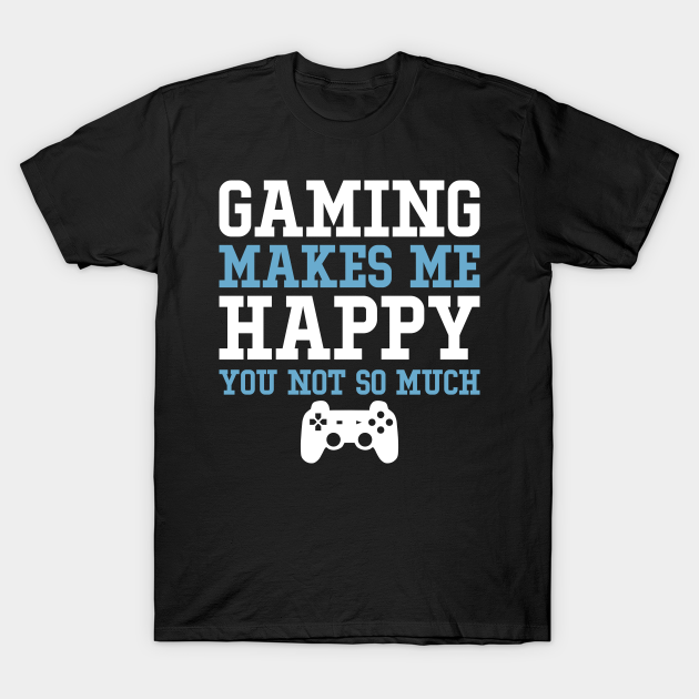 Discover Gaming makes me happy you not so much - Gaming Makes Me Happy You Not So Much - T-Shirt