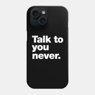 Talk to you never. Phone Case