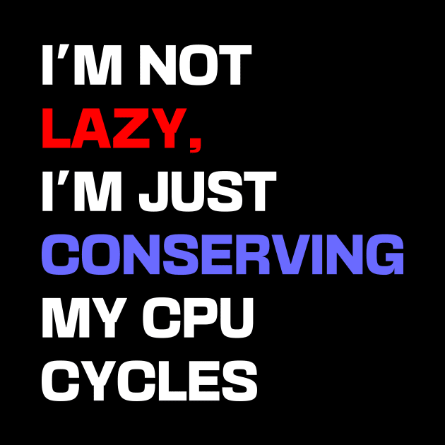 I'm not lazy, I'm just conserving my CPU cycles by Shahba