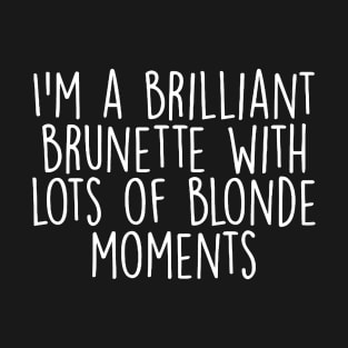 I'm A Brilliant Brunette With Lots Of Blonde Moments T-Shirt